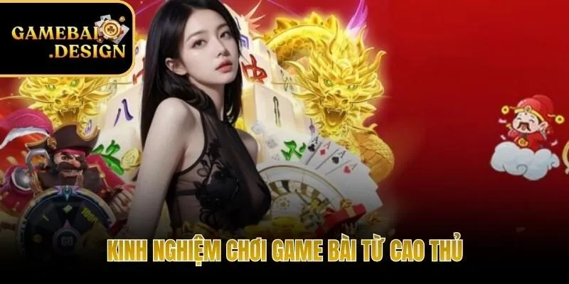 Kinh nghiệm chơi game bài hiệu quả từ các cao thủ