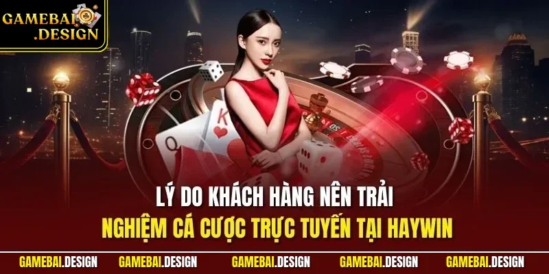 Lý do khách hàng nên trải nghiệm cá cược trực tuyến tại HAYWIN